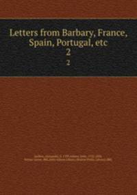 Letters from Barbary, France, Spain, Portugal, etc.. 2