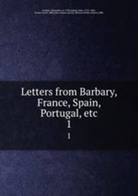 Letters from Barbary, France, Spain, Portugal, etc.. 1