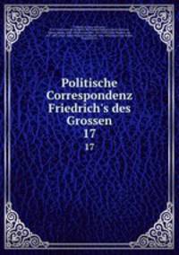 Politische Correspondenz Friedrich`s des Grossen. 17