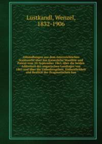 Abhandlungen aus dem osterreichischen Staatsrecht uber das Kaiserliche Manifest und Patent vom 20. September 1865, uber die beiden Addressen des ungarischen Landtages von 1861 und uber die Unbediengtheit, Einheitlichkeit und Realitat der Pragmatischen San
