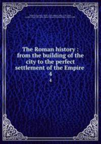 The Roman history : from the building of the city to the perfect settlement of the Empire .. 4