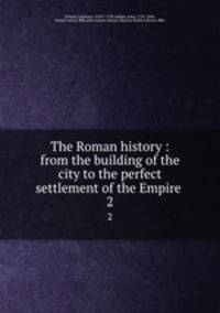 The Roman history : from the building of the city to the perfect settlement of the Empire .. 2