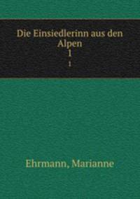 Die Einsiedlerinn aus den Alpen. 1