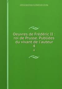 Oeuvres de Frederic II : roi de Prusse. Publiees du vivant de l