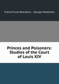 Princes and Poisoners: Studies of the Court of Louis XIV