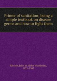 Primer of sanitation; being a simple textbook on disease germs and how to fight them