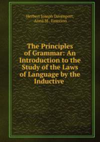 The Principles of Grammar: An Introduction to the Study of the Laws of Language by the Inductive .