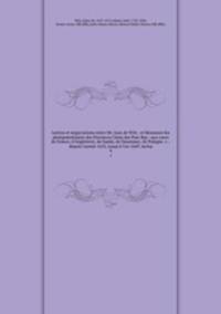 Lettres et negociations entre Mr. Jean de Witt . et Messieurs les plenipotentiaires des Provinces Unies des Pais-Bas : aux cours de France, d`Angleterre, de Suede, de Danemarc, de Pologne &c. : depuis l`anne 1652. jusqu` l`an 1669. inclus.. 4