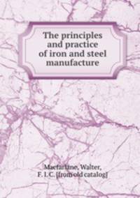 The principles and practice of iron and steel manufacture