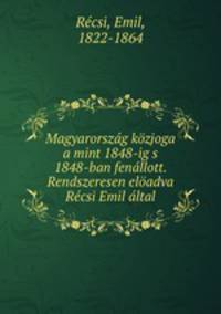 Magyarorszag kozjoga a mint 1848-ig s 1848-ban fenallott. Rendszeresen eloadva Recsi Emil altal