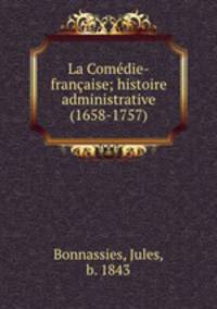 La Comedie-francaise; histoire administrative (1658-1757)