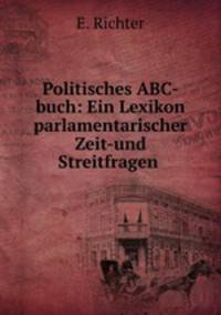 Politisches ABC-buch: Ein Lexikon parlamentarischer Zeit-und Streitfragen .