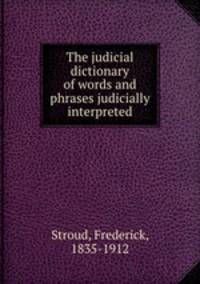 The judicial dictionary of words and phrases judicially interpreted