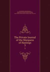 The Private Journal of the Marquess of Hastings. 3