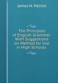 The Principles of English Grammar: With Suggestions on Method for Use in High Schools .