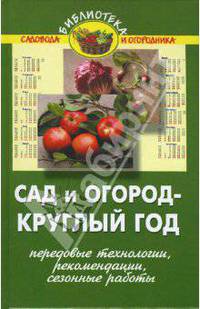 Сад и огород - круглый год (передовые технологии, рекомендации, сезонные работы)