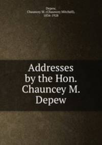 Addresses by the Hon. Chauncey M. Depew