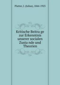 Kritische Beitra?ge zur Erkenntnis unserer socialen Zusta?nde und Theorien