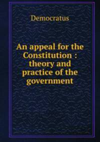 An appeal for the Constitution : theory and practice of the government