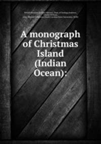 A monograph of Christmas Island (Indian Ocean):