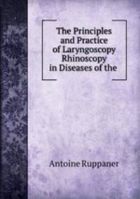 The Principles and Practice of Laryngoscopy & Rhinoscopy in Diseases of the .