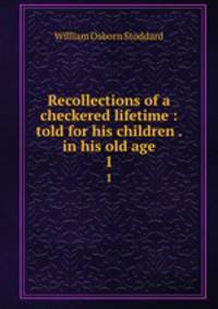 Recollections of a checkered lifetime : told for his children . in his old age. 1