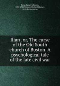 Ilian; or, The curse of the Old South church of Boston. A psychological tale of the late civil war
