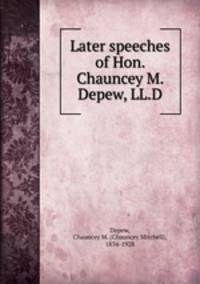Later speeches of Hon. Chauncey M. Depew, LL.D