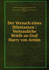 Der Versuch eines Dilettanten : Vertrauliche Briefe an Graf Harry von Arnim