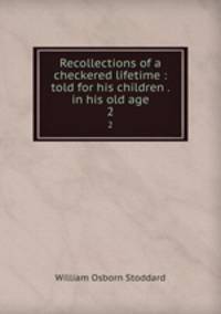 Recollections of a checkered lifetime : told for his children . in his old age. 2