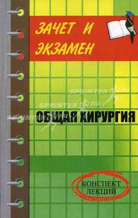Общая хирургия: конспект лекций - (Зачет и экзамен)