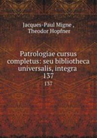 Patrologiae cursus completus: seu bibliotheca universalis, integra .. 137