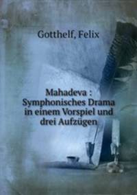 Mahadeva : Symphonisches Drama in einem Vorspiel und drei Aufzugen