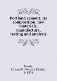 Portland cement; its composition, raw materials, manufacture, testing and analysis