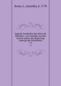 Jugend-Geschichte des Herrn de Morbire : ein Gemlde aus den letzten Jahren der Regierung Ludwigs des Fufzehnten. v.3
