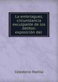 La embriaguez, circunstancia exculpante de los delitos: exposicion del .