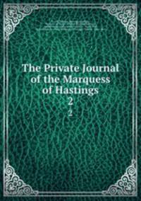 The Private Journal of the Marquess of Hastings. 2