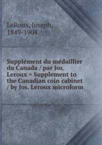 Supplement du medaillier du Canada / par Jos. Leroux = Supplement to the Canadian coin cabinet / by Jos. Leroux microform