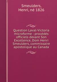 Question Laval-Victoria microforme : procedes officiels devant Son Excellence, Dom Henri Smeulders, commissaire apostolique au Canada