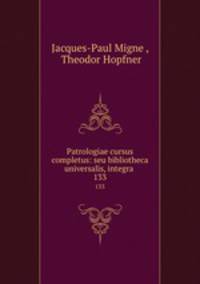 Patrologiae cursus completus: seu bibliotheca universalis, integra .. 133
