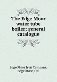 The Edge Moor water tube boiler; general catalogue