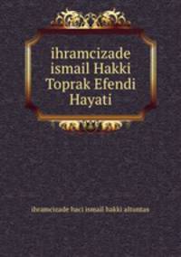 ihramcizade ismail Hakki Toprak Efendi Hayati