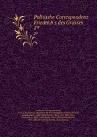 Politische Correspondenz Friedrich`s des Grossen. 29