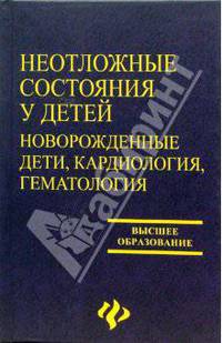 Неотложные состояния у детей: новорожденные дети, кардиология, гематология: Учеб. пособие - (Высшее образование)