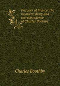 Prisoner of France: the memoirs, diary and correspondence of Charles Boothby
