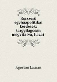 Korszeru egyhazpolitikai kerdesek: targyilagosan megvitatva, hazai .