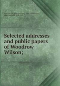 Selected addresses and public papers of Woodrow Wilson;