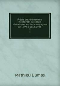Precis des evenemens militaires: ou, Essais historiques sur les campagnes de 1799 a 1814, avec .