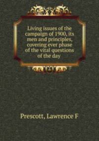 Living issues of the campaign of 1900, its men and principles, covering ever phase of the vital questions of the day
