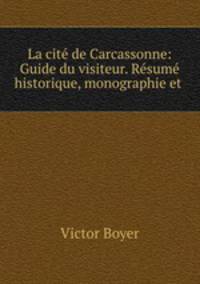 La cite de Carcassonne: Guide du visiteur. Resume historique, monographie et .